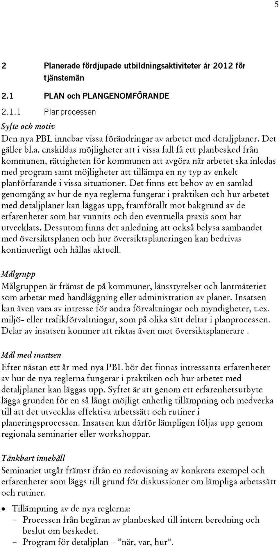 enskildas möjligheter att i vissa fall få ett planbesked från kommunen, rättigheten för kommunen att avgöra när arbetet ska inledas med program samt möjligheter att tillämpa en ny typ av enkelt