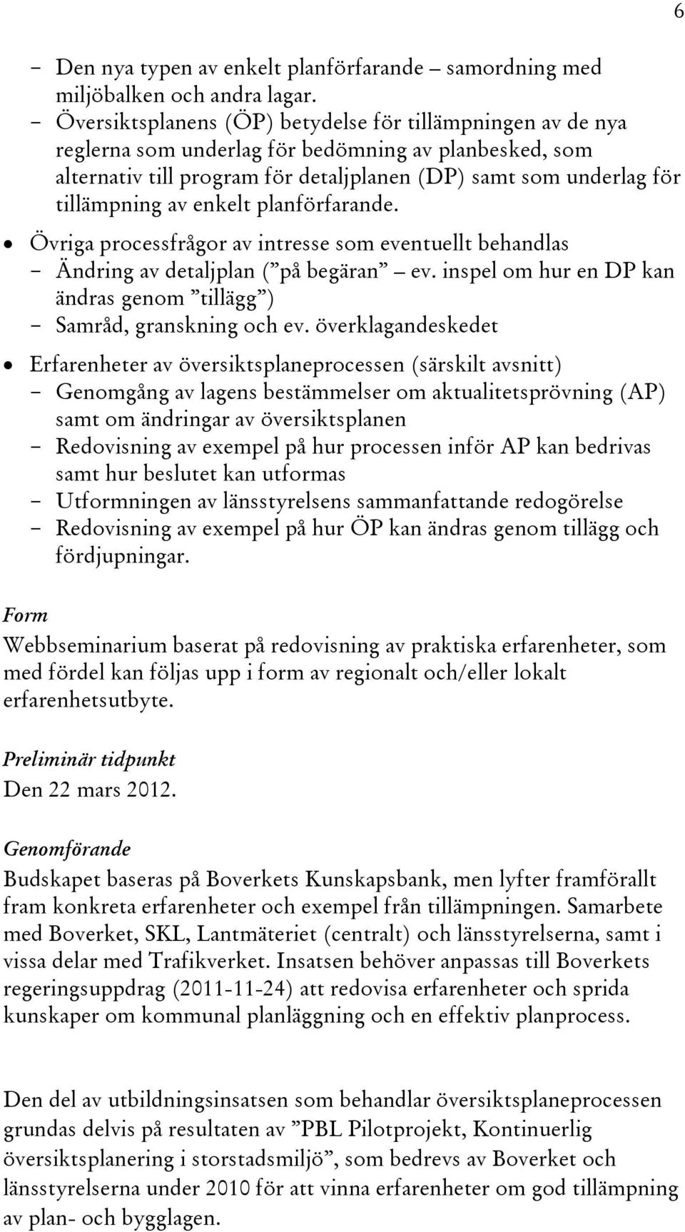 enkelt planförfarande. Övriga processfrågor av intresse som eventuellt behandlas - Ändring av detaljplan ( på begäran ev. inspel om hur en DP kan ändras genom tillägg ) - Samråd, granskning och ev.