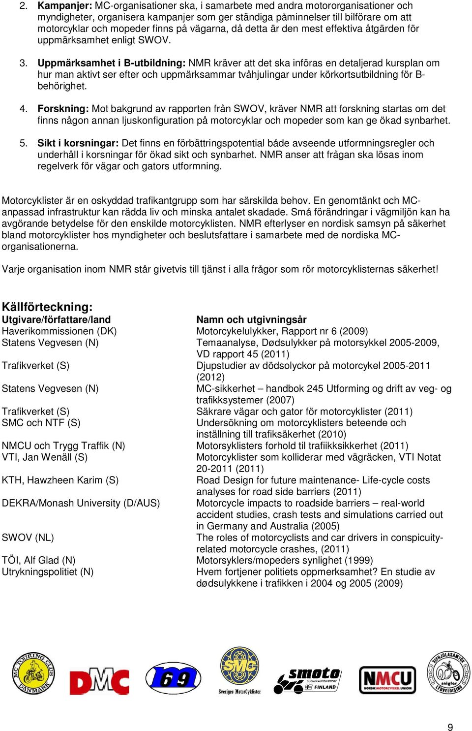 Uppmärksamhet i B-utbildning: NMR kräver att det ska införas en detaljerad kursplan om hur man aktivt ser efter och uppmärksammar tvåhjulingar under körkortsutbildning för B- behörighet. 4.