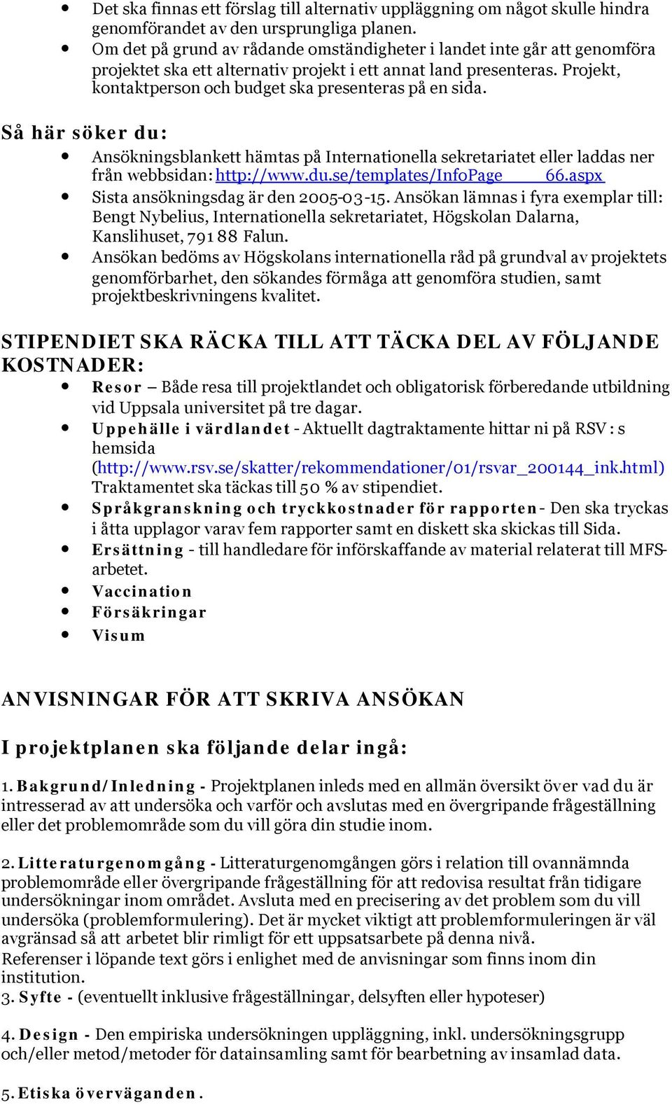Projekt, kontaktperson och budget ska presenteras på en sida. Så här söker du: Ansökningsblankett hämtas på Internationella sekretariatet eller laddas ner från webbsidan: http://www.du.se/templates/infopage 66.