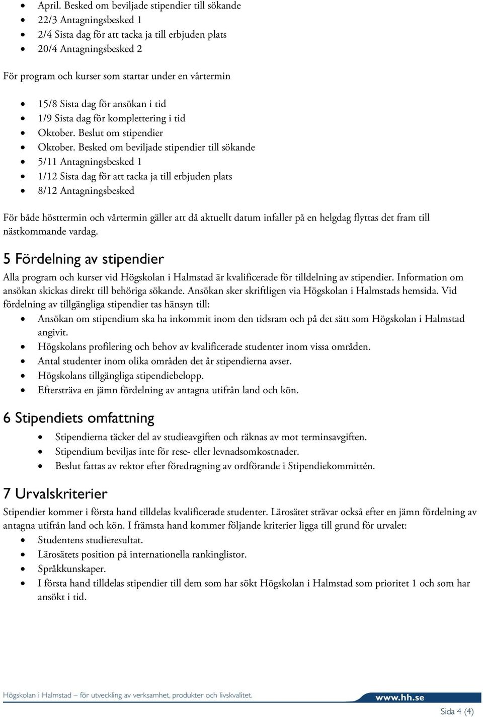 15/8 Sista dag för ansökan i tid 1/9 Sista dag för komplettering i tid Oktober. Beslut om stipendier Oktober.