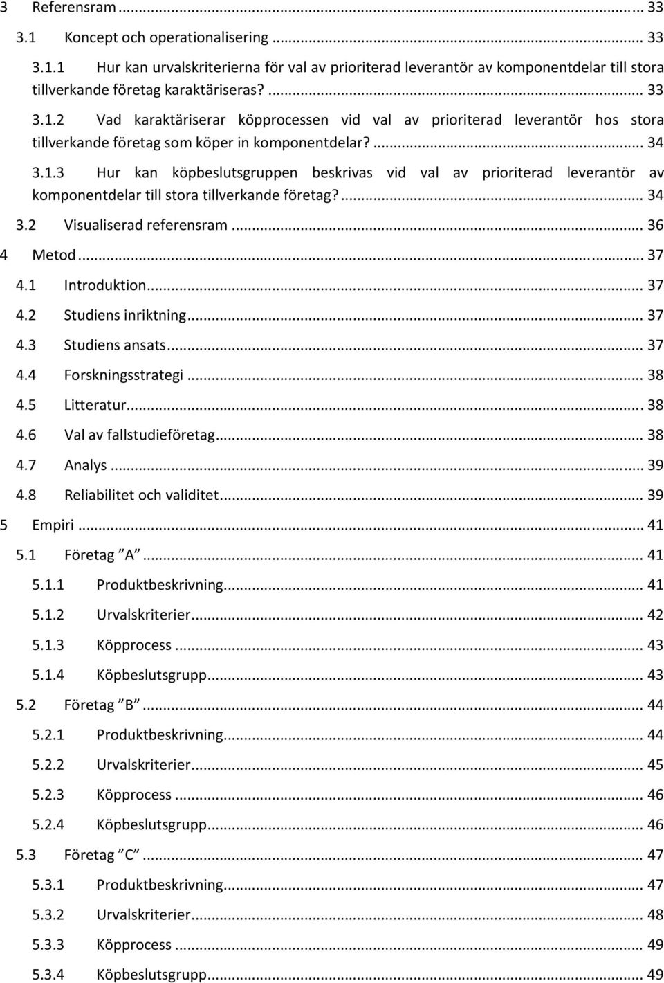 1 Introduktion... 37 4.2 Studiens inriktning... 37 4.3 Studiens ansats... 37 4.4 Forskningsstrategi... 38 4.5 Litteratur... 38 4.6 Val av fallstudieföretag... 38 4.7 Analys... 39 4.