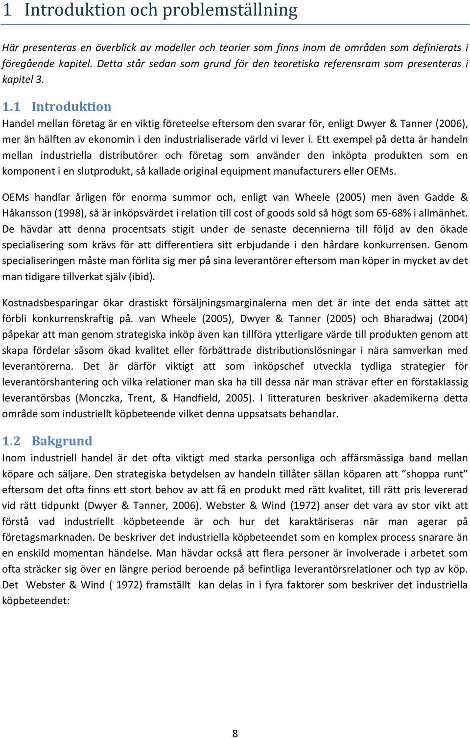 1 Introduktion Handel mellan företag är en viktig företeelse eftersom den svarar för, enligt Dwyer & Tanner (2006), mer än hälften av ekonomin i den industrialiserade värld vi lever i.