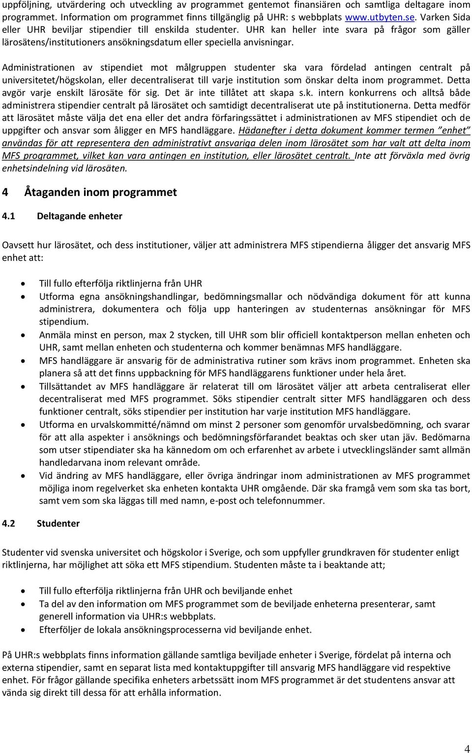 Administrationen av stipendiet mot målgruppen studenter ska vara fördelad antingen centralt på universitetet/högskolan, eller decentraliserat till varje institution som önskar delta inom programmet.