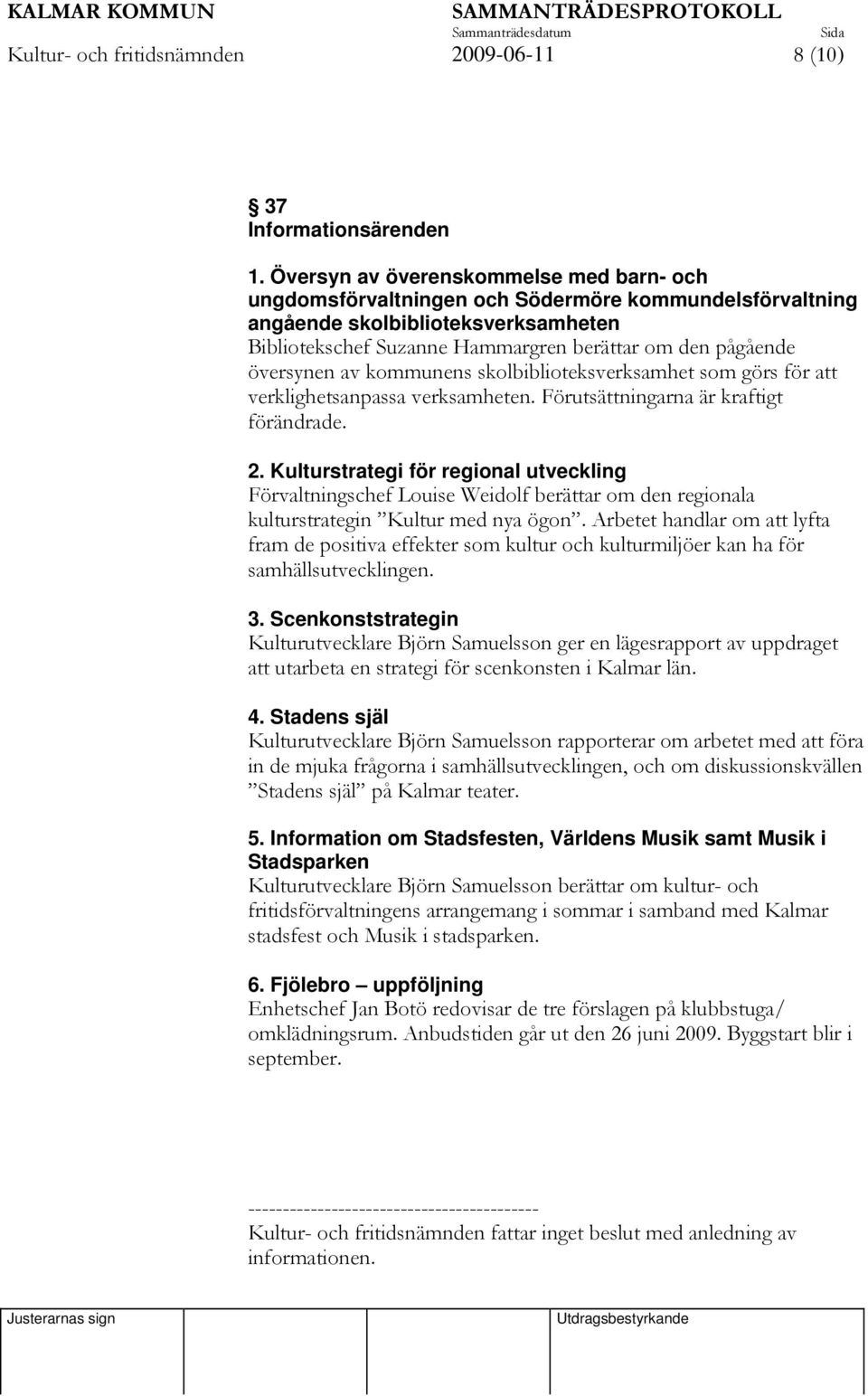 översynen av kommunens skolbiblioteksverksamhet som görs för att verklighetsanpassa verksamheten. Förutsättningarna är kraftigt förändrade. 2.