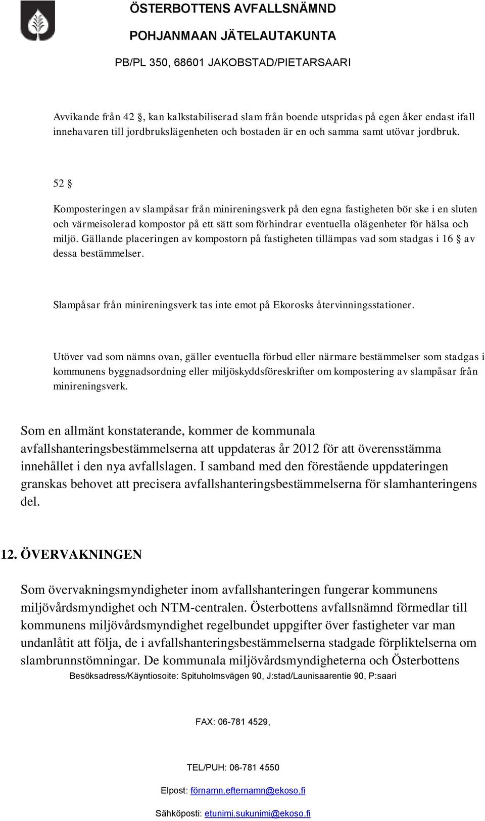 Gällande placeringen av kompostorn på fastigheten tillämpas vad som stadgas i 16 av dessa bestämmelser. Slampåsar från minireningsverk tas inte emot på Ekorosks återvinningsstationer.