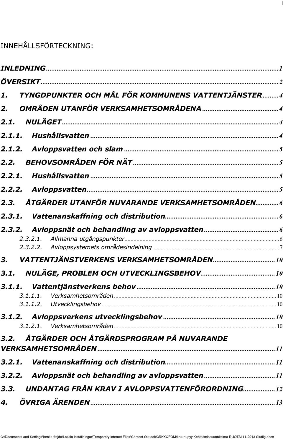 .. 6 2.3.2.1. Allmänna utgångspunkter... 6 2.3.2.2. Avloppsystemets områdesndelnng... 7 3. VATTENTJÄNSTVERKENS VERKSAMHETSOMRÅDEN... 10 3.1. NULÄGE, PROBLEM OCH UTVECKLINGSBEHOV... 10 3.1.1. Vattentjänstverkens behov.