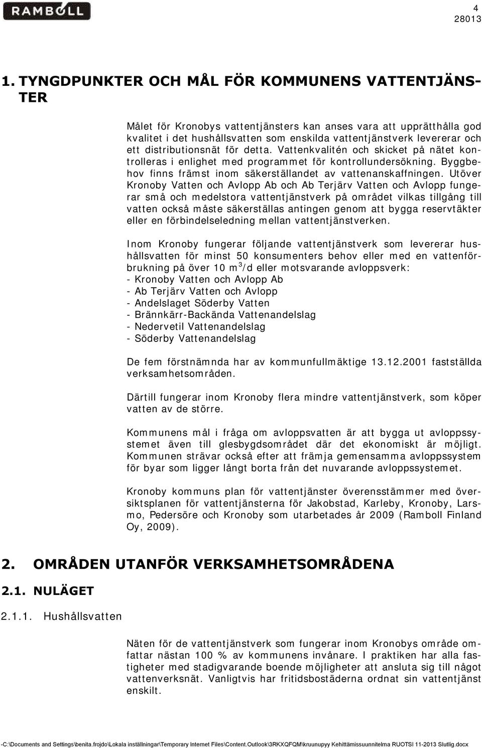 Utöver Kronoby Vatten och Avlopp Ab och Ab Terjärv Vatten och Avlopp fungerar små och medelstora vattentjänstverk på området vlkas tllgång tll vatten också måste säkerställas antngen genom att bygga