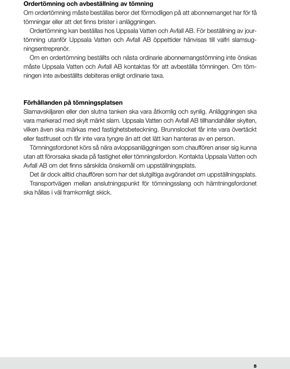 Om en ordertömning beställts och nästa ordinarie abonnemangstömning inte önskas måste Uppsala Vatten och Avfall AB kontaktas för att avbeställa tömningen.