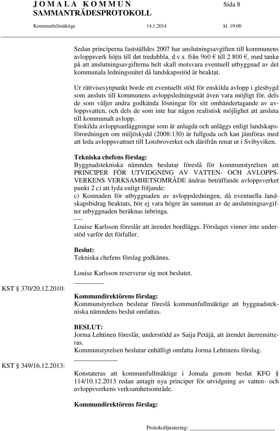 Ur rättvisesynpunkt borde ett eventuellt stöd för enskilda avlopp i glesbygd som ansluts till kommunens avloppsledningsnät även vara möjligt för, dels de som väljer andra godkända lösningar för sitt