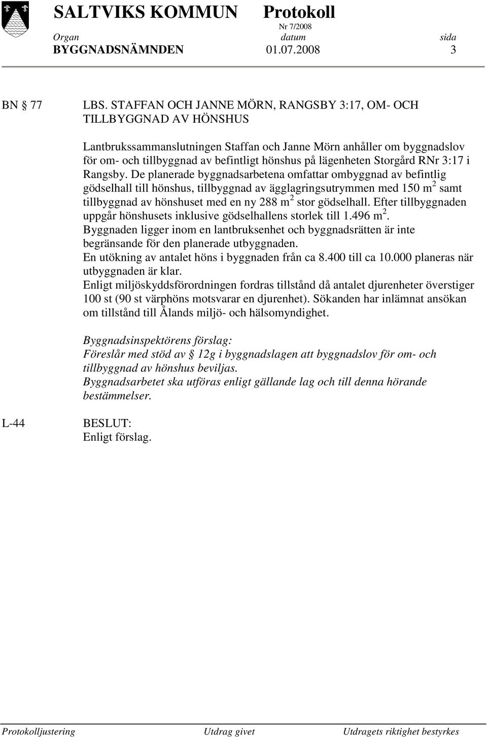 De planerade byggnadsarbetena omfattar ombyggnad av befintlig gödselhall till hönshus, tillbyggnad av ägglagringsutrymmen med 150 m 2 samt tillbyggnad av hönshuset med en ny 288 m 2 stor gödselhall.