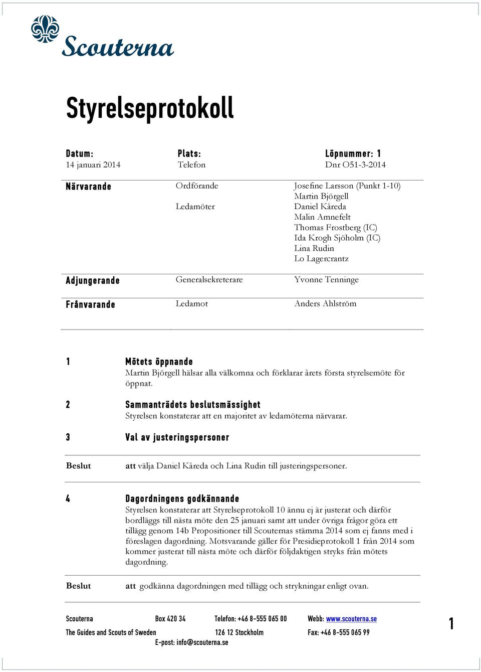 välkomna och förklarar årets första styrelsemöte för öppnat. 2 Sammanträdets beslutsmässighet Styrelsen konstaterar att en majoritet av ledamöterna närvarar.