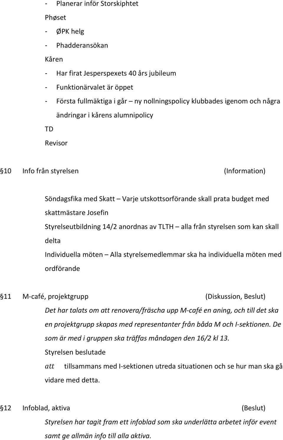 14/2 anordnas av TLTH alla från styrelsen som kan skall delta Individuella möten Alla styrelsemedlemmar ska ha individuella möten med ordförande 11 M- café, projektgrupp (Diskussion, Beslut) Det har