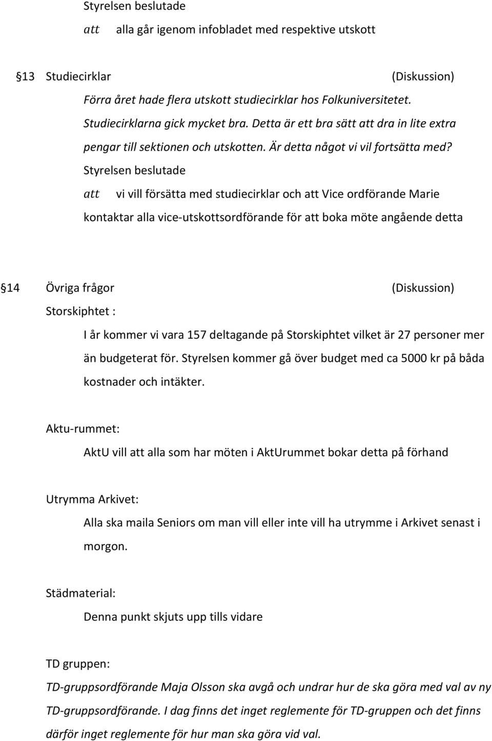 vi vill försätta med studiecirklar och Vice ordförande Marie kontaktar alla vice- utskottsordförande för boka möte angående detta 14 Övriga frågor (Diskussion) Storskiphtet : I år kommer vi vara 157