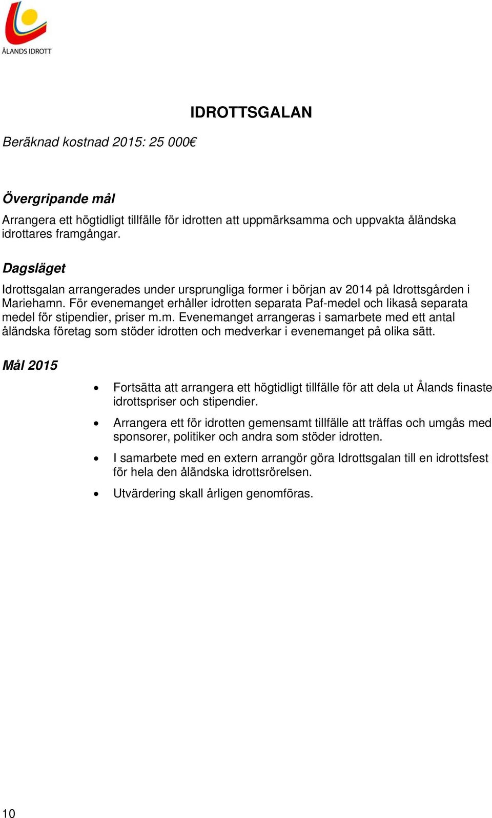 För evenemanget erhåller idrotten separata Paf-medel och likaså separata medel för stipendier, priser m.m. Evenemanget arrangeras i samarbete med ett antal åländska företag som stöder idrotten och medverkar i evenemanget på olika sätt.