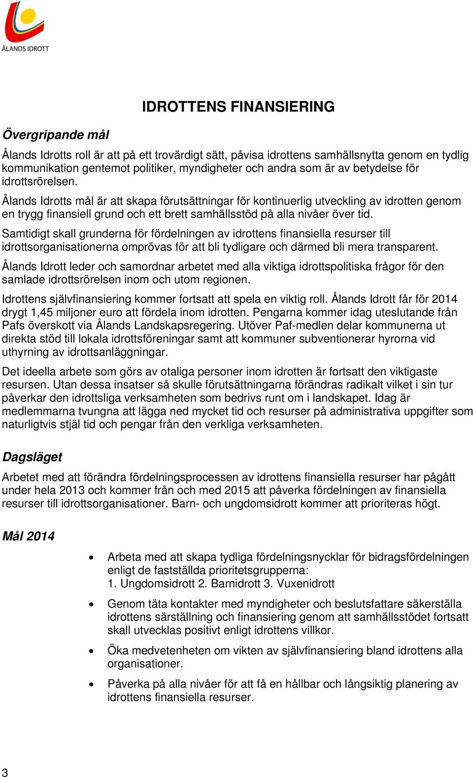 Samtidigt skall grunderna för fördelningen av idrottens finansiella resurser till idrottsorganisationerna omprövas för att bli tydligare och därmed bli mera transparent.