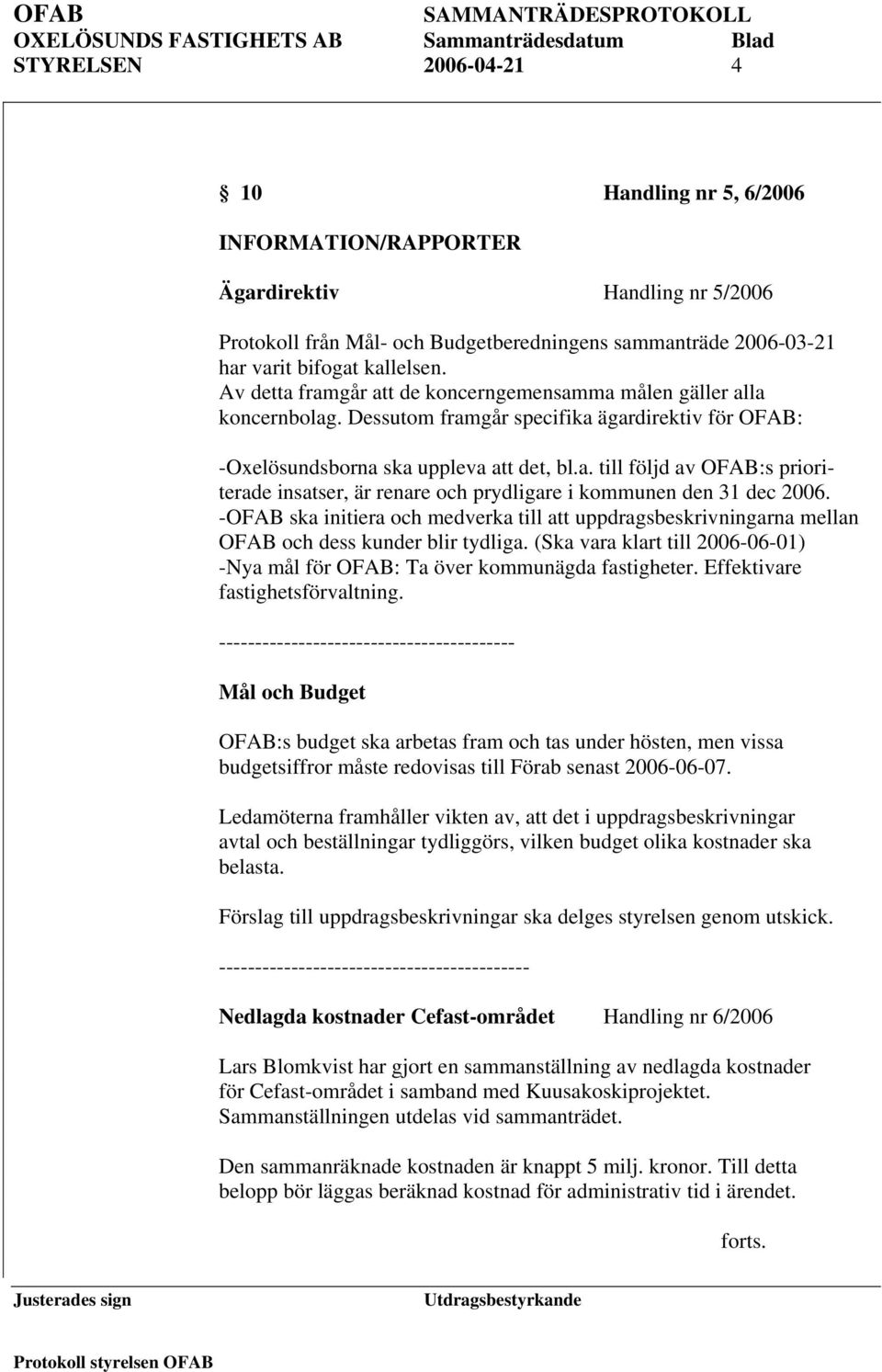 -OFAB ska initiera och medverka till att uppdragsbeskrivningarna mellan OFAB och dess kunder blir tydliga. (Ska vara klart till 2006-06-01) -Nya mål för OFAB: Ta över kommunägda fastigheter.