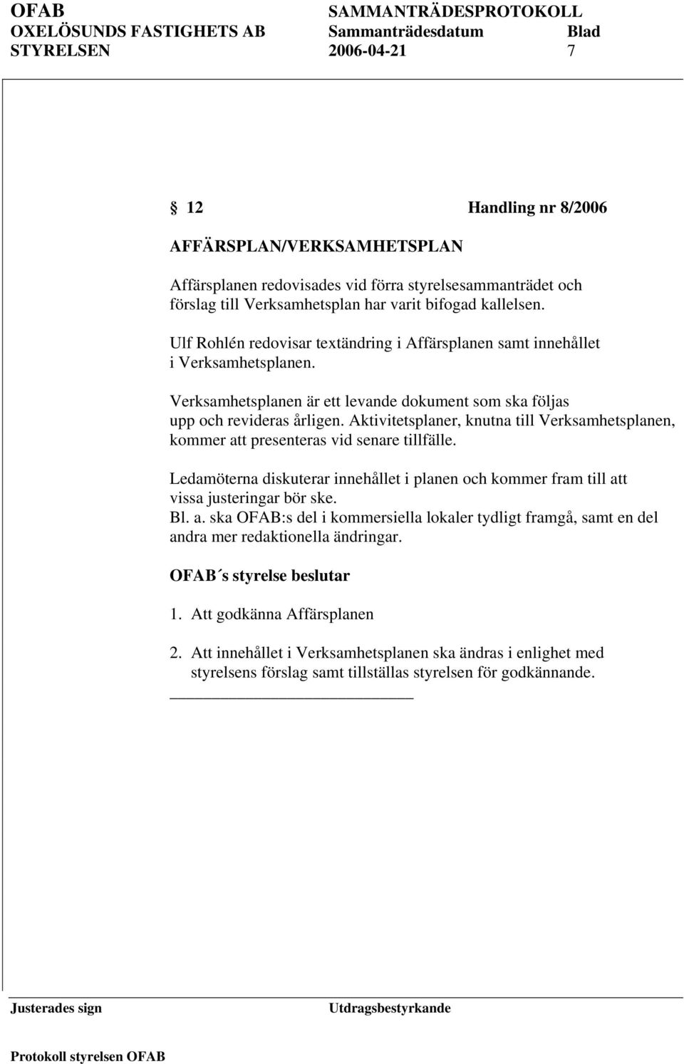 Aktivitetsplaner, knutna till Verksamhetsplanen, kommer att presenteras vid senare tillfälle. Ledamöterna diskuterar innehållet i planen och kommer fram till att vissa justeringar bör ske. Bl. a. ska OFAB:s del i kommersiella lokaler tydligt framgå, samt en del andra mer redaktionella ändringar.