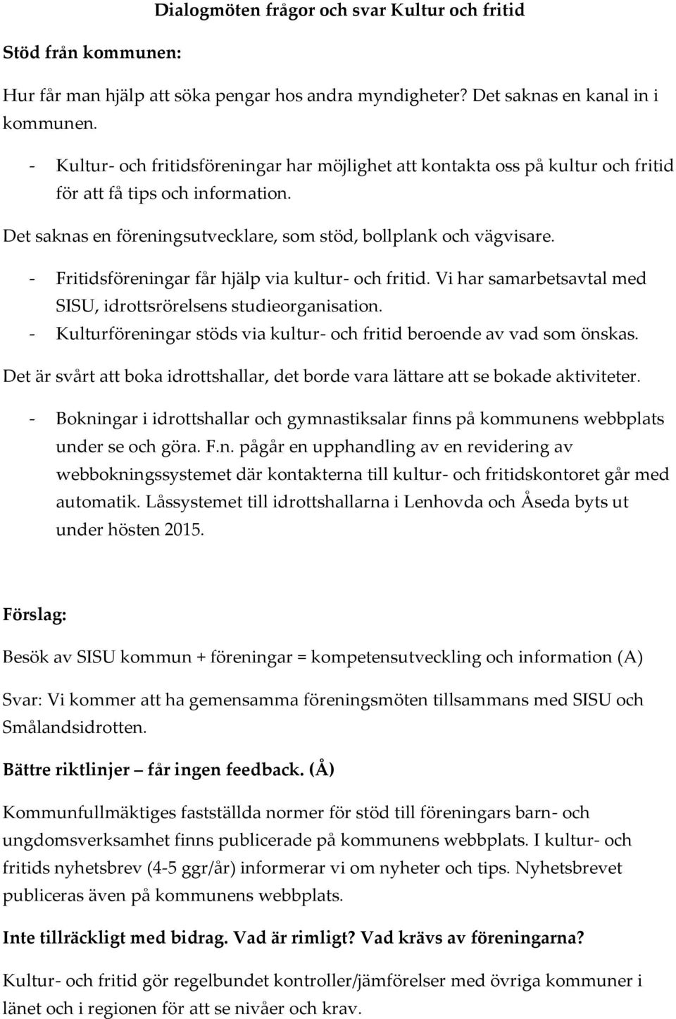 - Fritidsföreningar får hjälp via kultur- och fritid. Vi har samarbetsavtal med SISU, idrottsrörelsens studieorganisation. - Kulturföreningar stöds via kultur- och fritid beroende av vad som önskas.