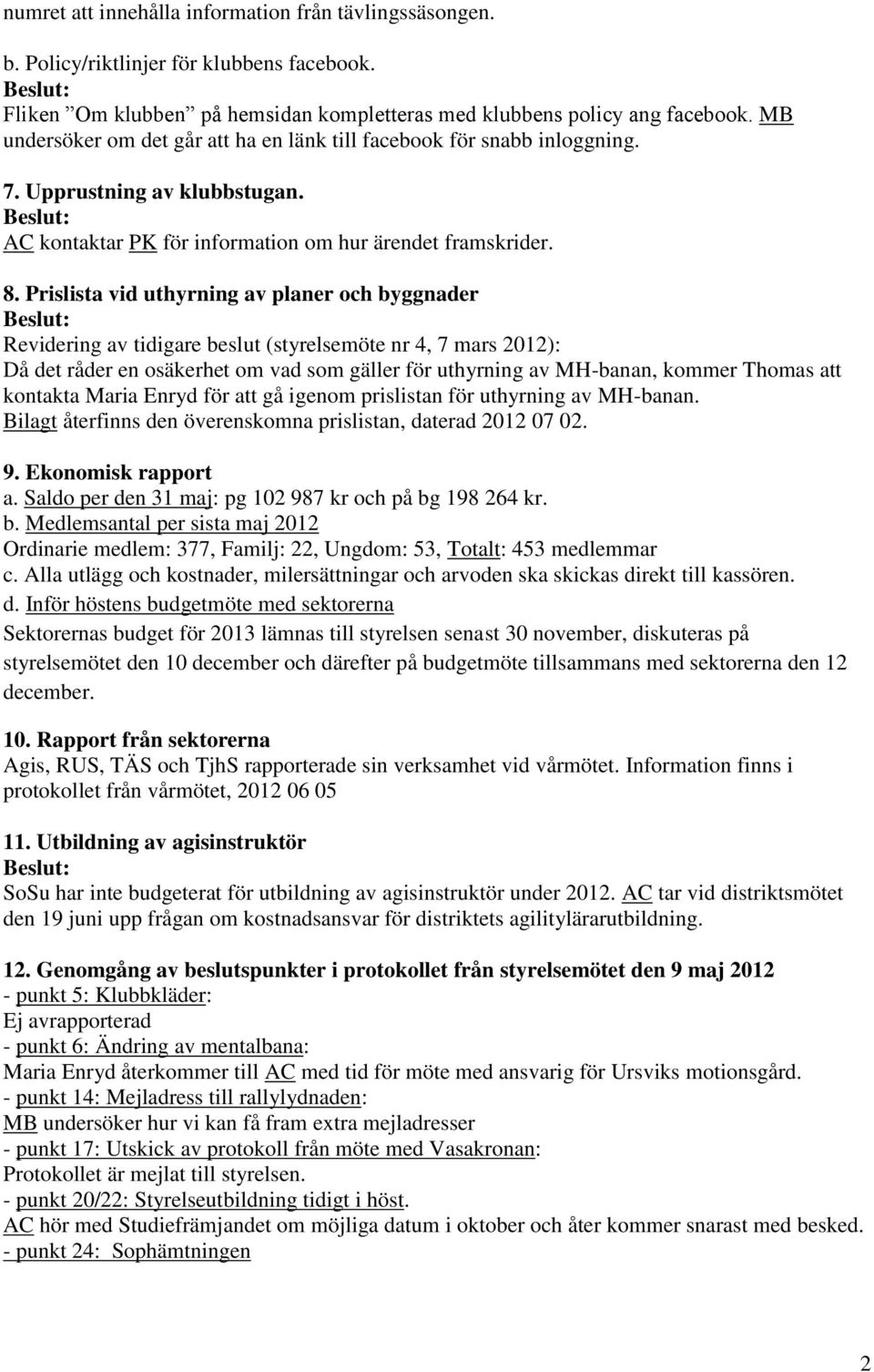 Prislista vid uthyrning av planer och byggnader Revidering av tidigare beslut (styrelsemöte nr 4, 7 mars 2012): Då det råder en osäkerhet om vad som gäller för uthyrning av MH-banan, kommer Thomas