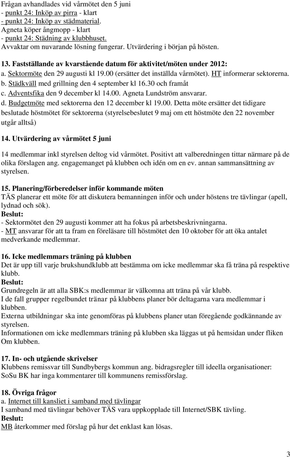 00 (ersätter det inställda vårmötet). HT informerar sektorerna. b. Städkväll med grillning den 4 september kl 16.30 och framåt c. Adventsfika den 9 december kl 14.00. Agneta Lundström ansvarar. d. Budgetmöte med sektorerna den 12 december kl 19.