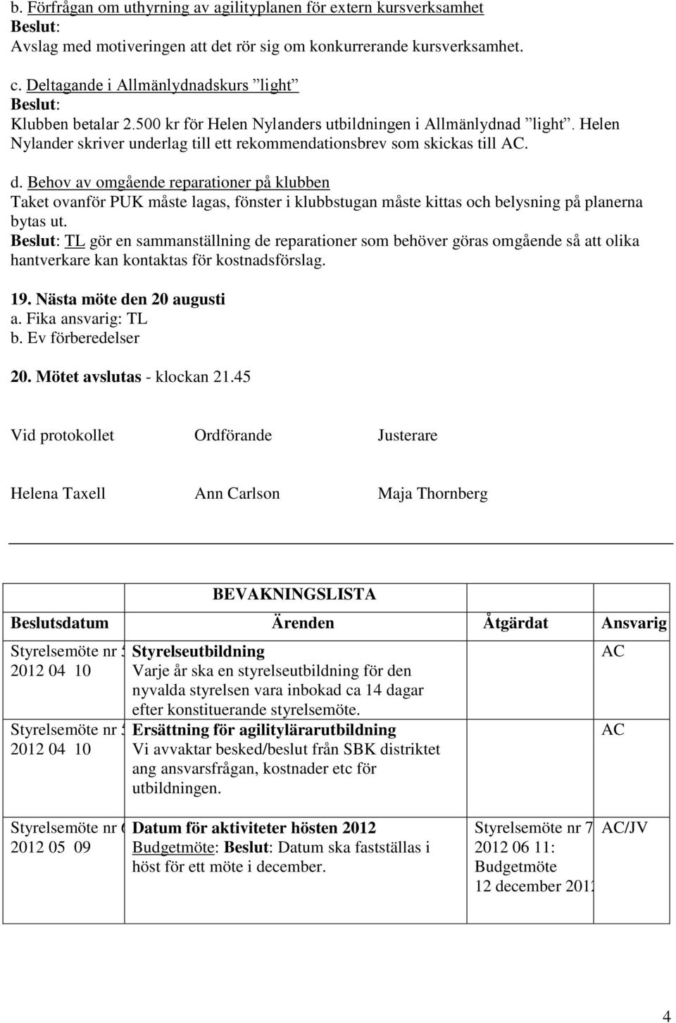 Behov av omgående reparationer på klubben Taket ovanför PUK måste lagas, fönster i klubbstugan måste kittas och belysning på planerna bytas ut.