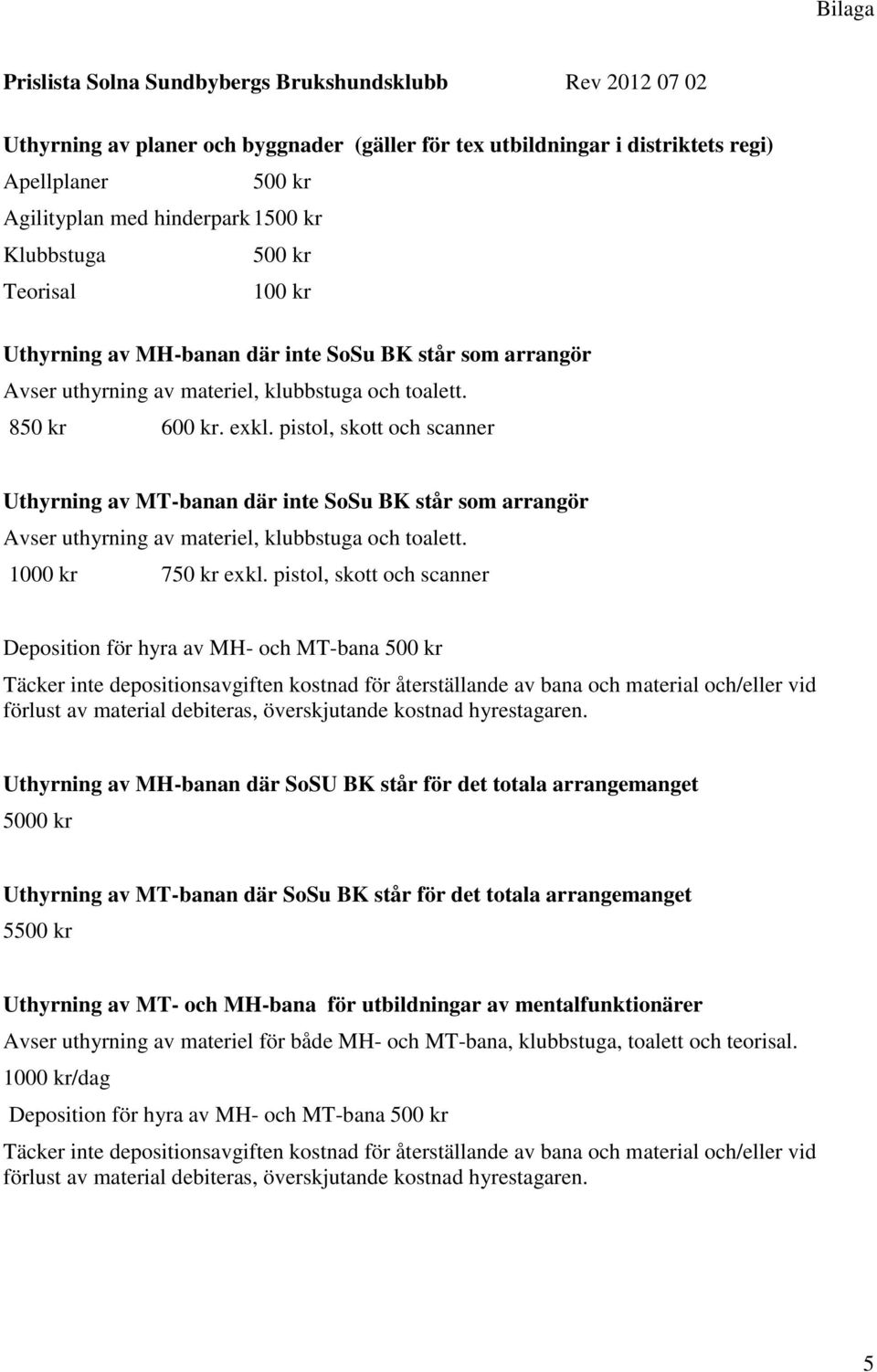 pistol, skott och scanner Uthyrning av MT-banan där inte SoSu BK står som arrangör Avser uthyrning av materiel, klubbstuga och toalett. 1000 kr 750 kr exkl.