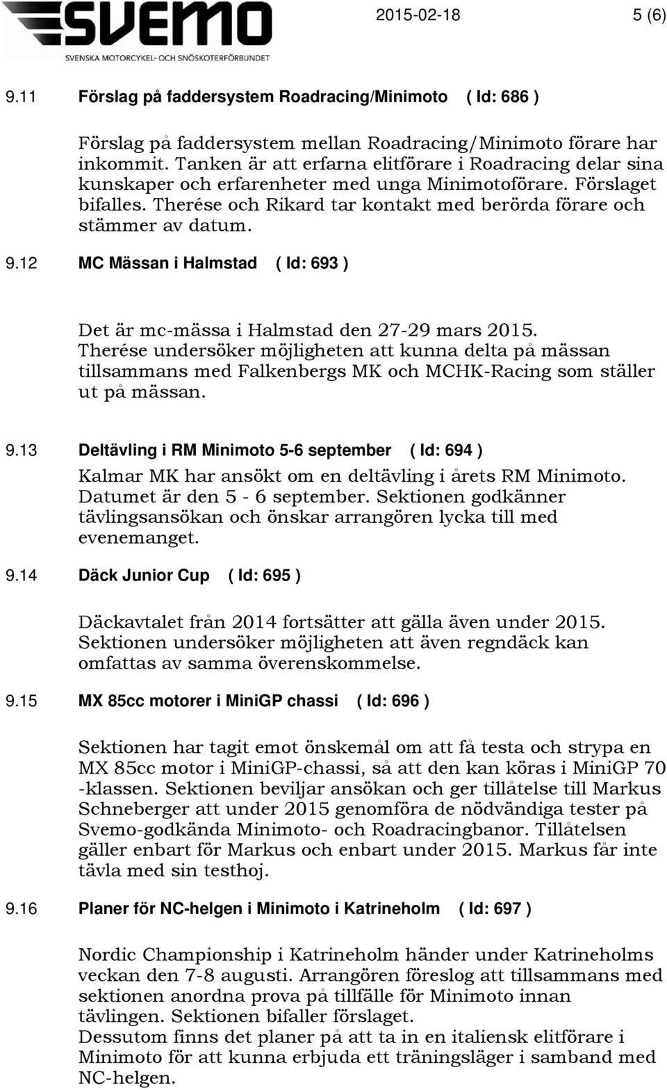 9.12 MC Mässan i Halmstad ( Id: 693 ) Det är mc-mässa i Halmstad den 27-29 mars 2015.