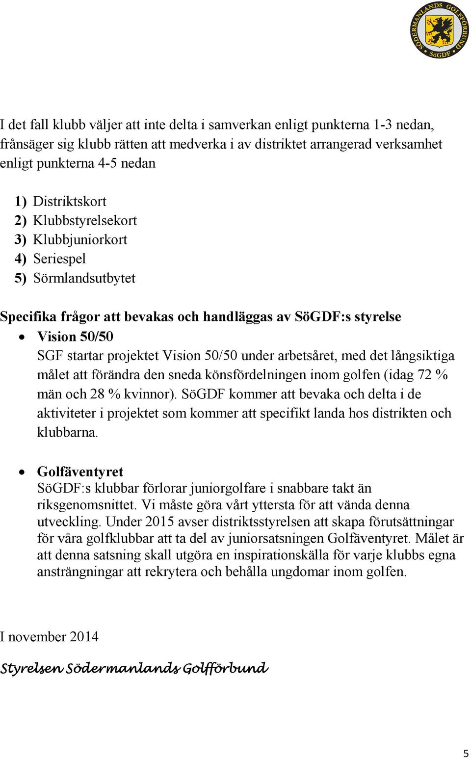 under arbetsåret, med det långsiktiga målet att förändra den sneda könsfördelningen inom golfen (idag 72 % män och 28 % kvinnor).