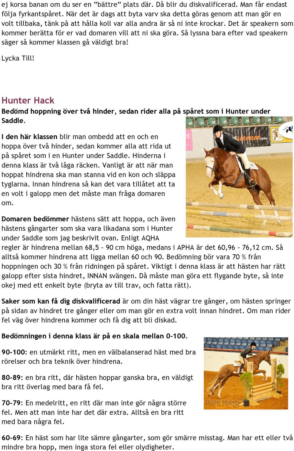 Det är speakern som kommer berätta för er vad domaren vill att ni ska göra. Så lyssna bara efter vad speakern säger så kommer klassen gå väldigt bra! Lycka Till!
