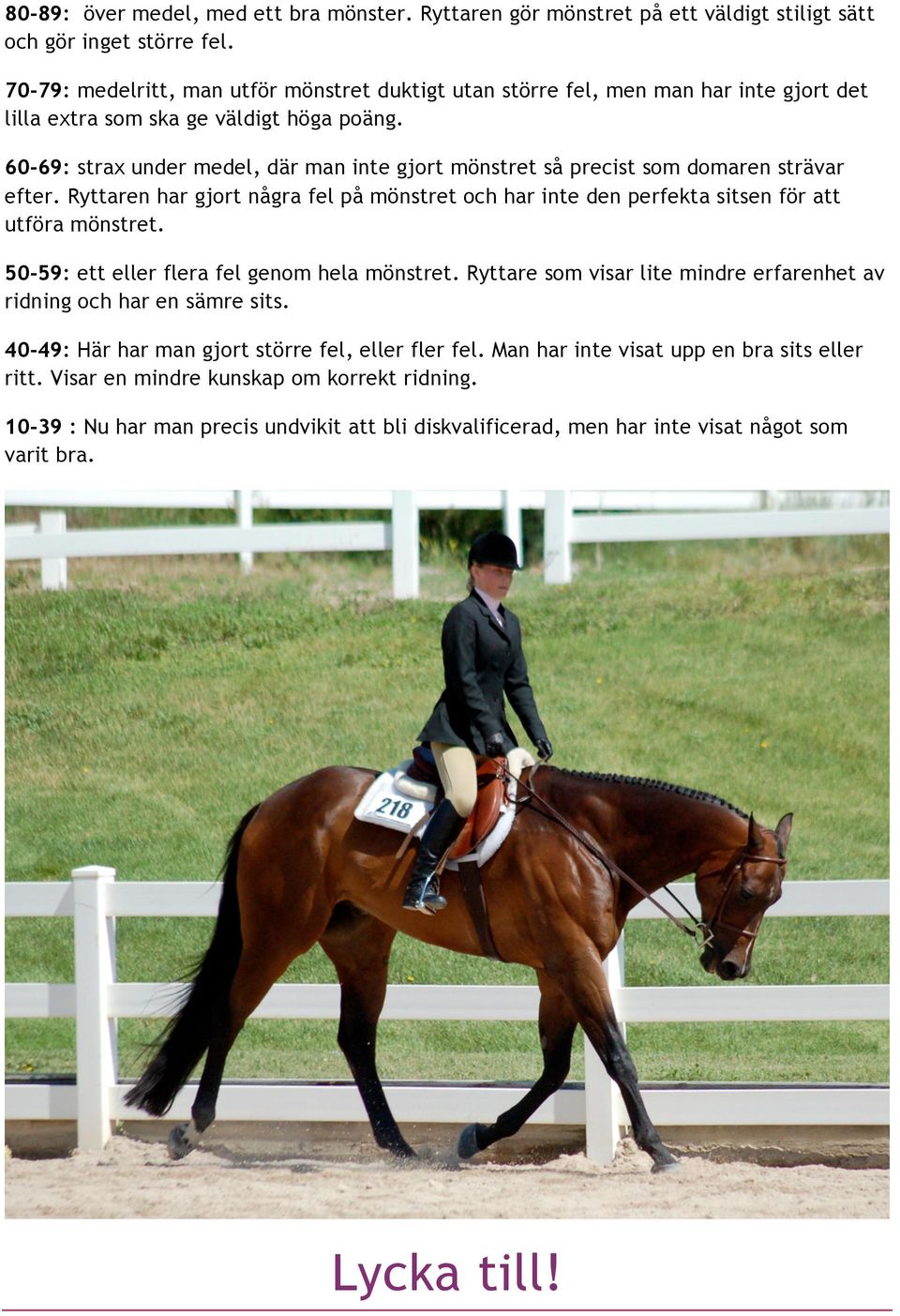 60-69: strax under medel, där man inte gjort mönstret så precist som domaren strävar efter. Ryttaren har gjort några fel på mönstret och har inte den perfekta sitsen för att utföra mönstret.