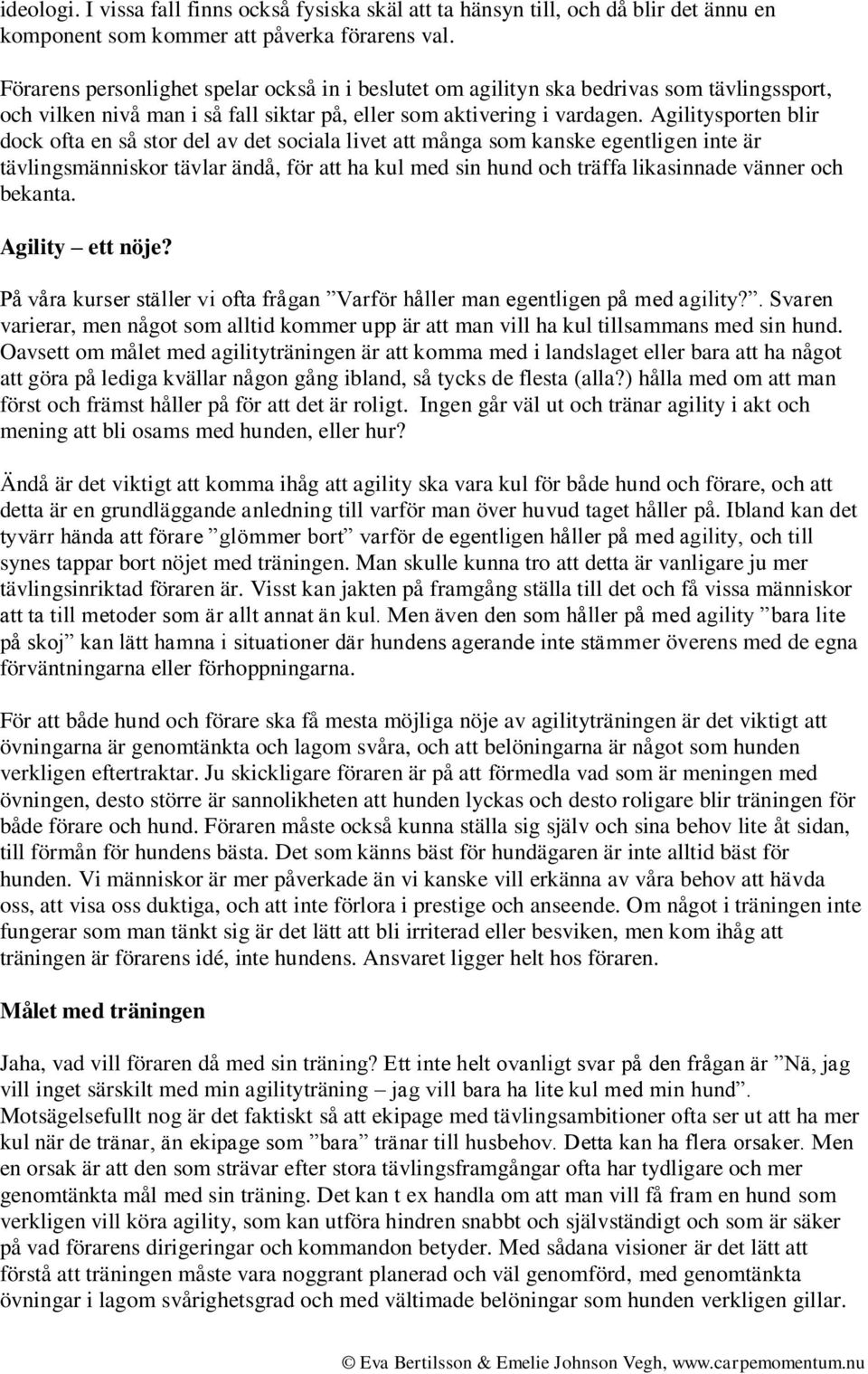 Agilitysporten blir dock ofta en så stor del av det sociala livet att många som kanske egentligen inte är tävlingsmänniskor tävlar ändå, för att ha kul med sin hund och träffa likasinnade vänner och