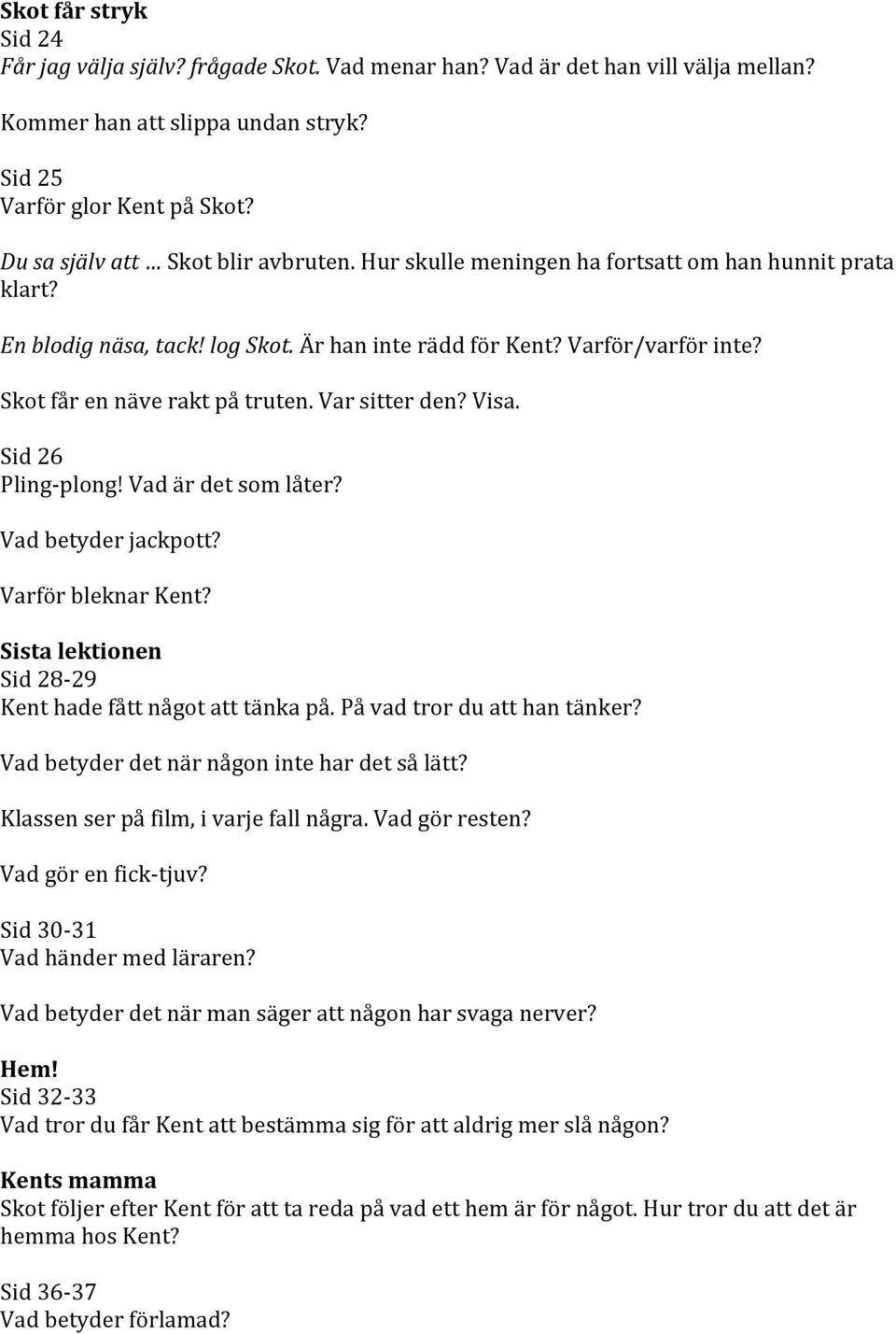 Skot får en näve rakt på truten. Var sitter den? Visa. Sid 26 Pling- plong! Vad är det som låter? Vad betyder jackpott? Varför bleknar Kent?