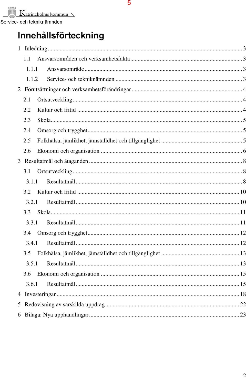 .. 8 3.2 Kultur och fritid... 10 3.2.1 Resultatmål... 10 3.3 Skola... 11 3.3.1 Resultatmål... 11 3. Omsorg och trygghet... 12 3..1 Resultatmål... 12 3.5 Folkhälsa, jämlikhet, jämställdhet och tillgänglighet.