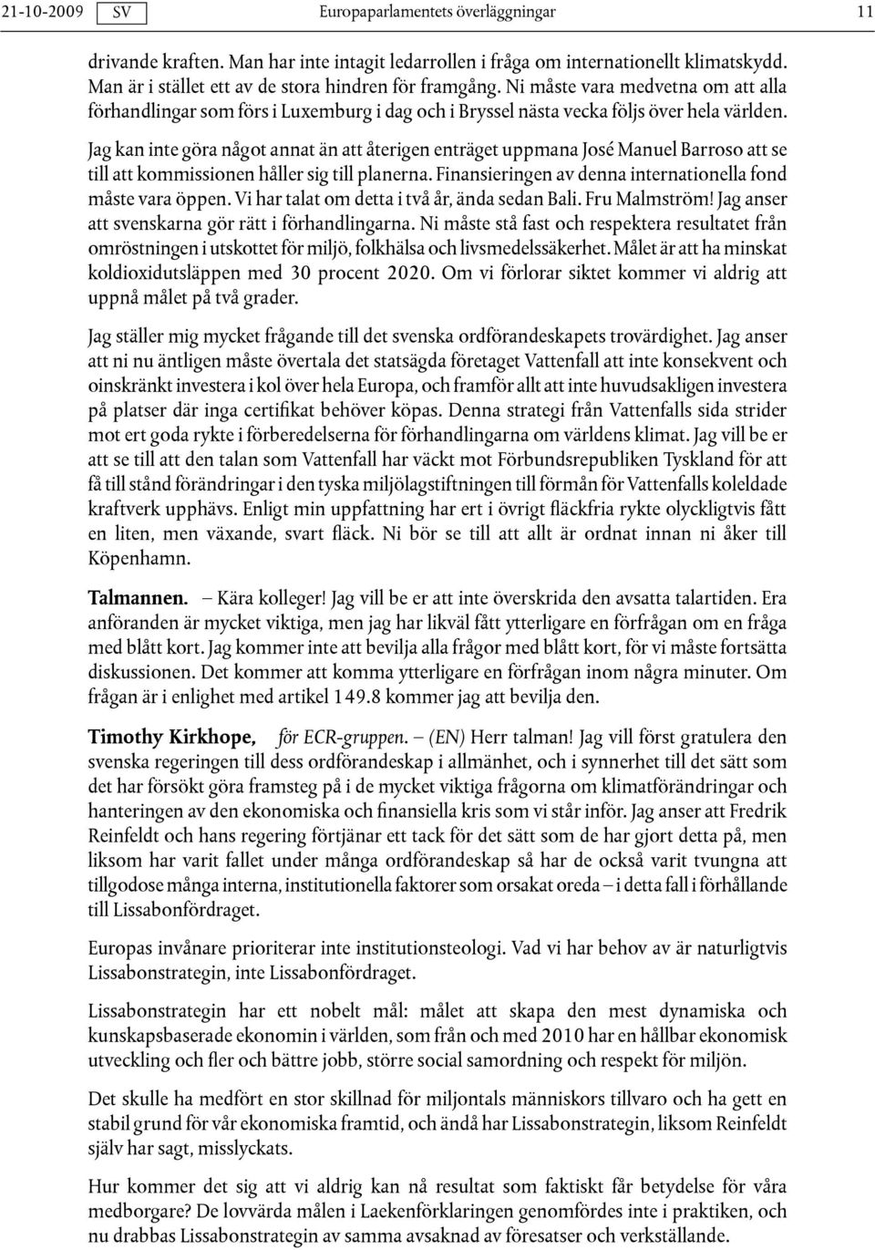 Jag kan inte göra något annat än att återigen enträget uppmana José Manuel Barroso att se till att kommissionen håller sig till planerna. Finansieringen av denna internationella fond måste vara öppen.