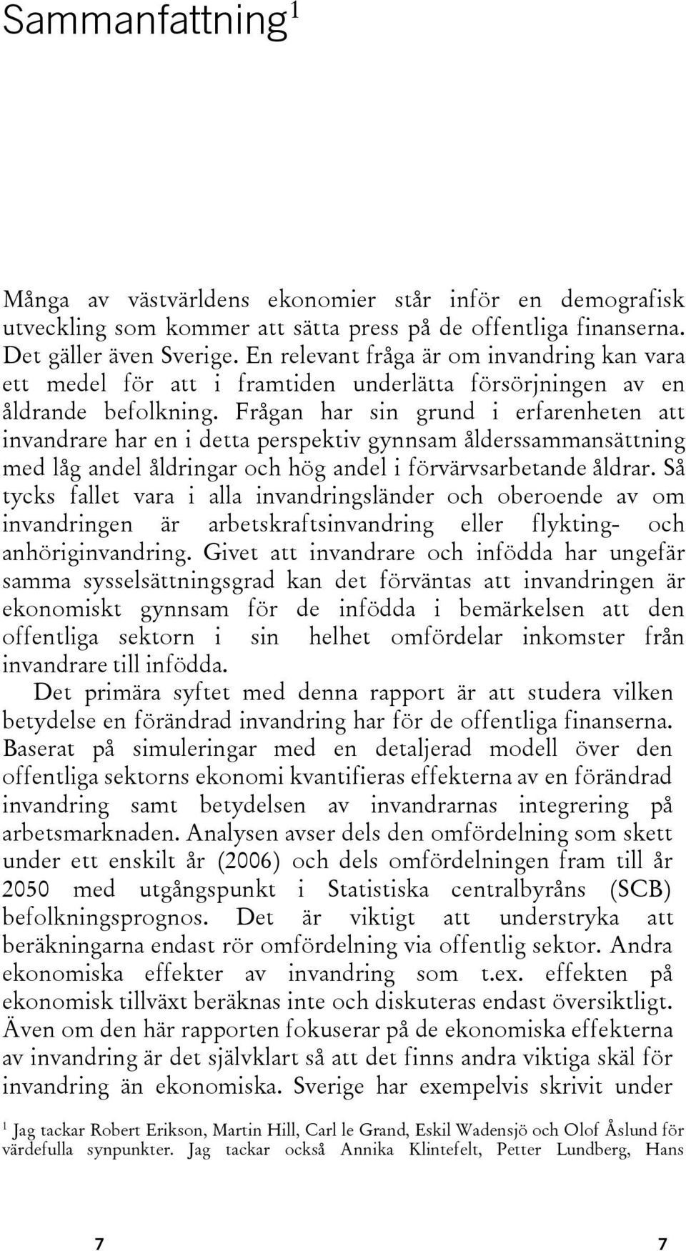 Frågan har sin grund i erfarenheten att invandrare har en i detta perspektiv gynnsam ålderssammansättning med låg andel åldringar och hög andel i förvärvsarbetande åldrar.