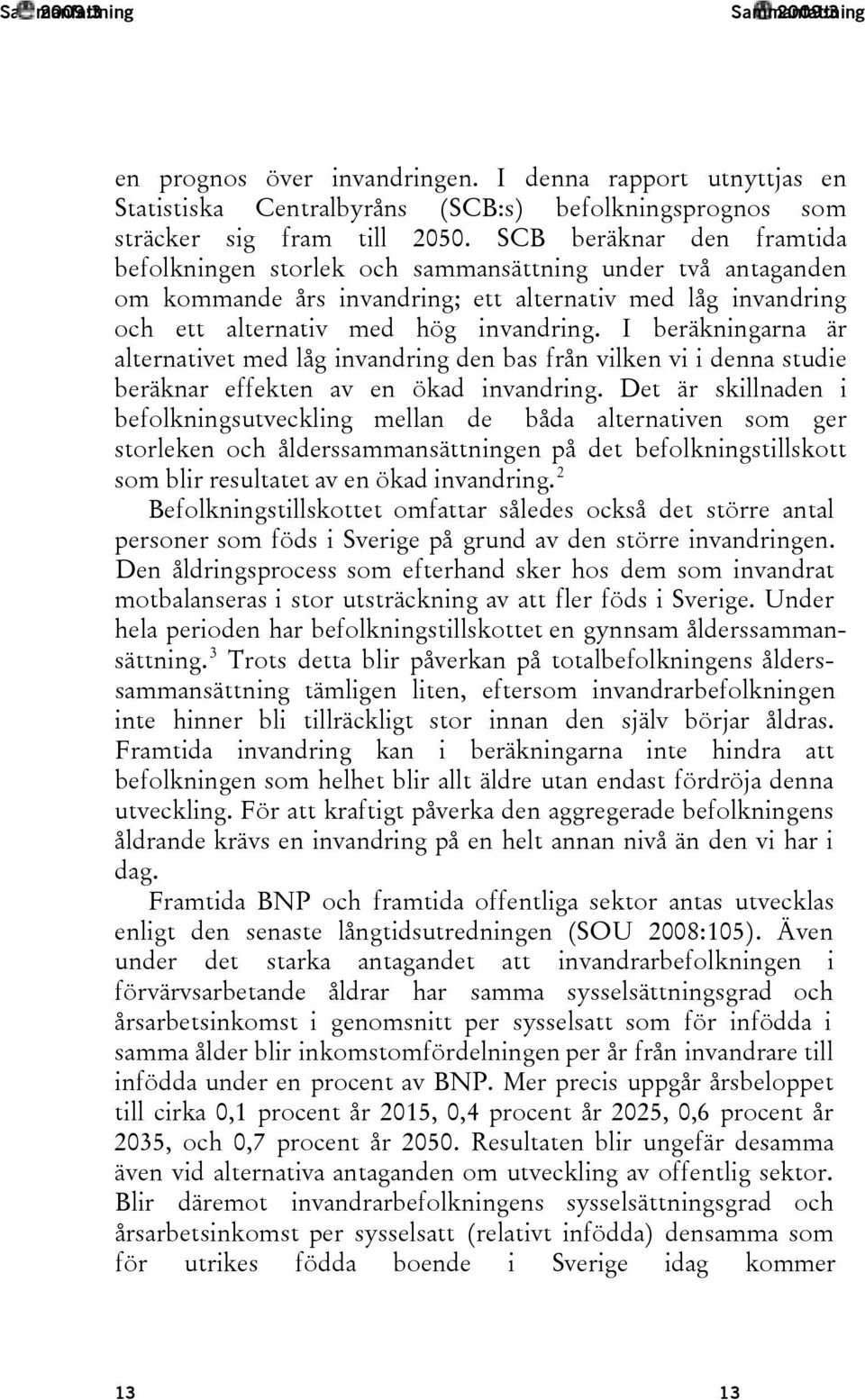 I beräkningarna är alternativet med låg invandring den bas från vilken vi i denna studie beräknar effekten av en ökad invandring.