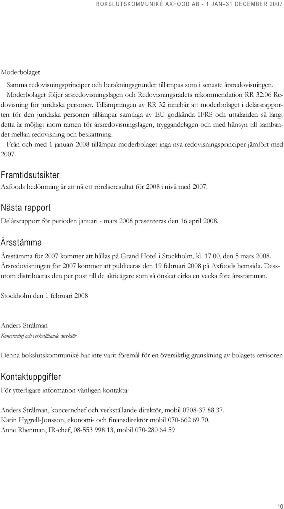 Tillämpningen av RR 32 innebär att moderbolaget i delårsrapporten för den juridiska personen tillämpar samtliga av EU godkända IFRS och uttalanden så långt detta är möjligt inom ramen för