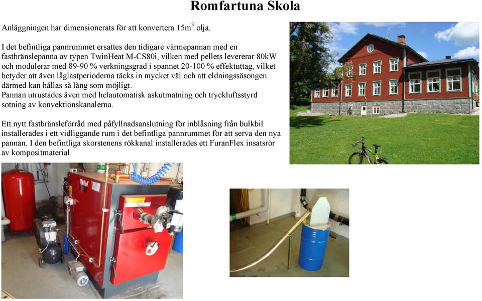 verkningsgrad i spannet 20-100 % effektuttag, vilket betyder att även låglastperioderna täcks in mycket väl och att eldningssäsongen därmed kan hållas så lång som möjligt.