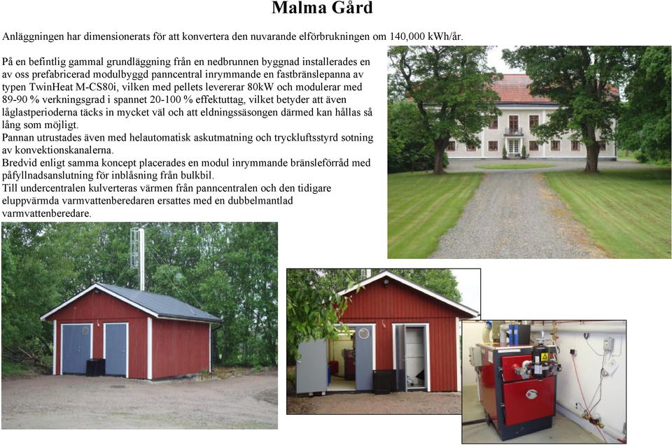 pellets levererar 80kW och modulerar med 89-90 % verkningsgrad i spannet 20-100 % effektuttag, vilket betyder att även låglastperioderna täcks in mycket väl och att eldningssäsongen därmed kan hållas