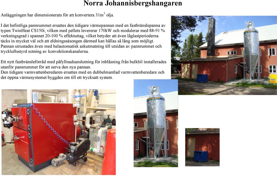 % verkningsgrad i spannet 20-100 % effektuttag, vilket betyder att även låglastperioderna täcks in mycket väl och att eldningssäsongen därmed kan hållas så lång som möjligt.