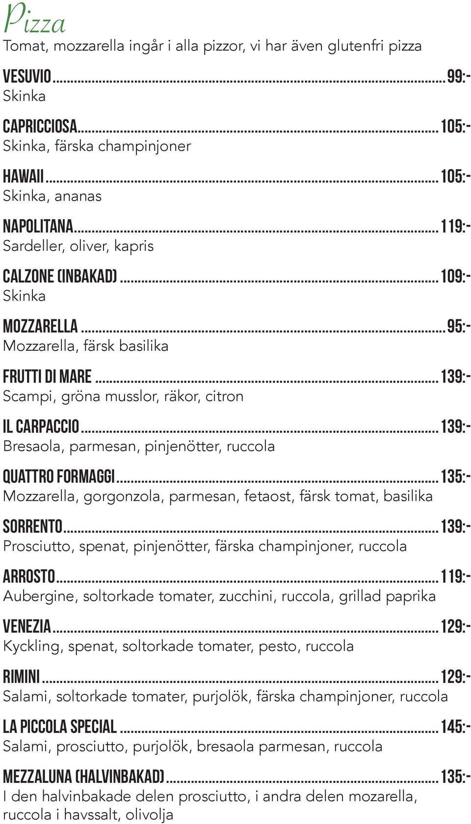 ..139:- Bresaola, parmesan, pinjenötter, ruccola Quattro Formaggi...135:- Mozzarella, gorgonzola, parmesan, fetaost, färsk tomat, basilika SORRENTO.