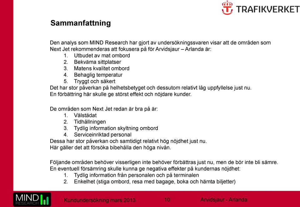 En förbättring här skulle ge störst effekt och nöjdare kunder. De områden som Next Jet redan är bra på är: 1. Välstädat 2. Tidhållningen 3. Tydlig information skyltning ombord 4.