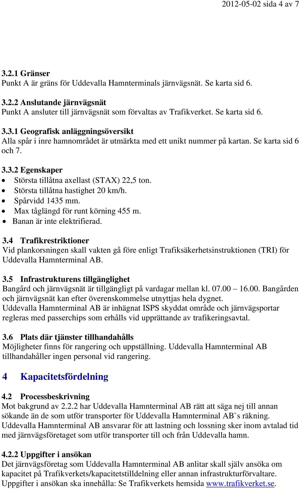 Största tillåtna hastighet 20 km/h. Spårvidd 1435 mm. Max tåglängd för runt körning 455 m. Banan är inte elektrifierad. 3.