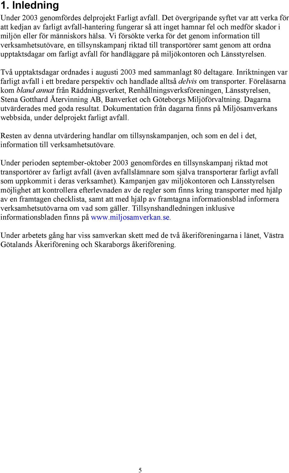 Vi försökte verka för det genom information till verksamhetsutövare, en tillsynskampanj riktad till transportörer samt genom att ordna upptaktsdagar om farligt avfall för handläggare på miljökontoren