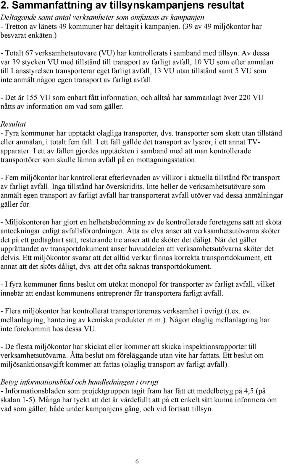 Av dessa var 39 stycken VU med tillstånd till transport av farligt avfall, 10 VU som efter anmälan till Länsstyrelsen transporterar eget farligt avfall, 13 VU utan tillstånd samt 5 VU som inte anmält