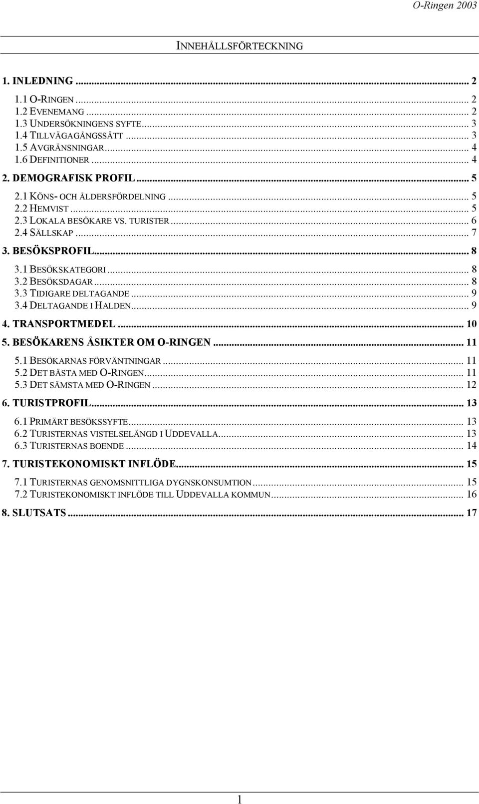 ..9 3.4 DELTAGANDE I HALDEN...9 4. TRANSPORTMEDEL... 10 5. BESÖKARENS ÅSIKTER OM O-RINGEN...11 5.1 BESÖKARNAS FÖRVÄNTNINGAR... 11 5.2 DET BÄSTA MED O-RINGEN... 11 5.3 DET SÄMSTA MED O-RINGEN... 12 6.