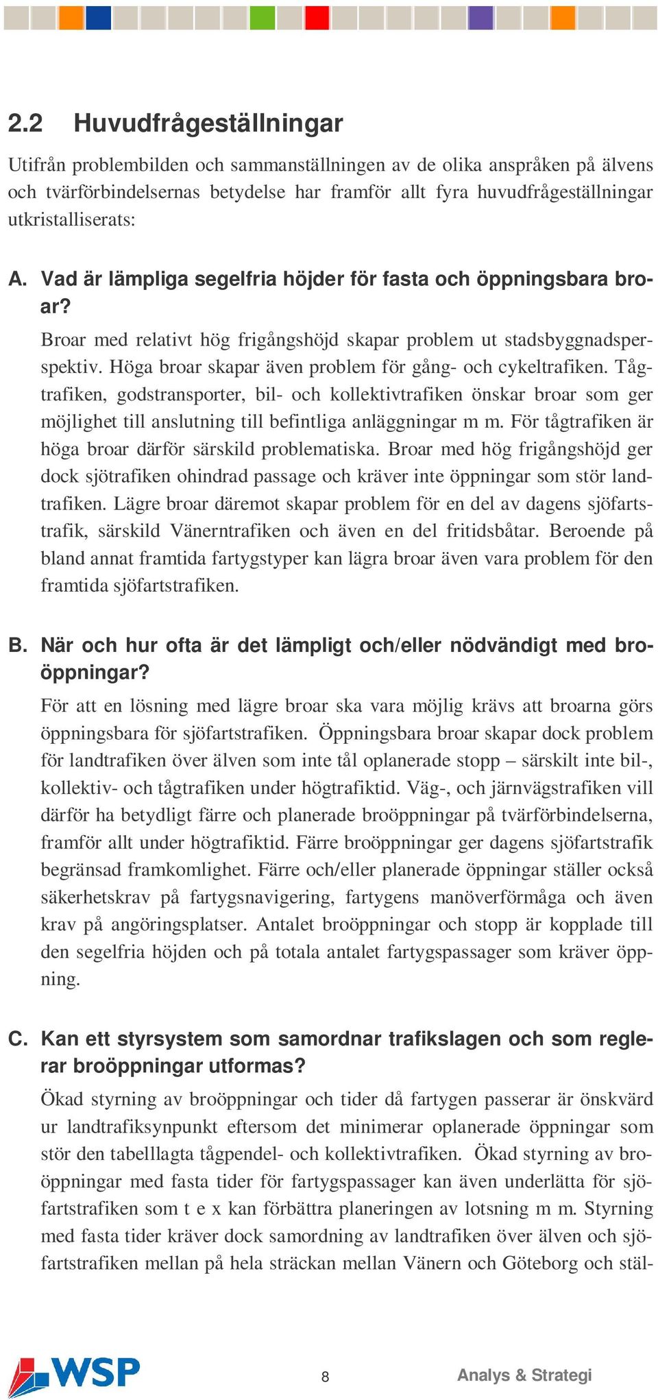 Höga broar skapar även problem för gång- och cykeltrafiken. Tågtrafiken, godstransporter, bil- och kollektivtrafiken önskar broar som ger möjlighet till anslutning till befintliga anläggningar m m.