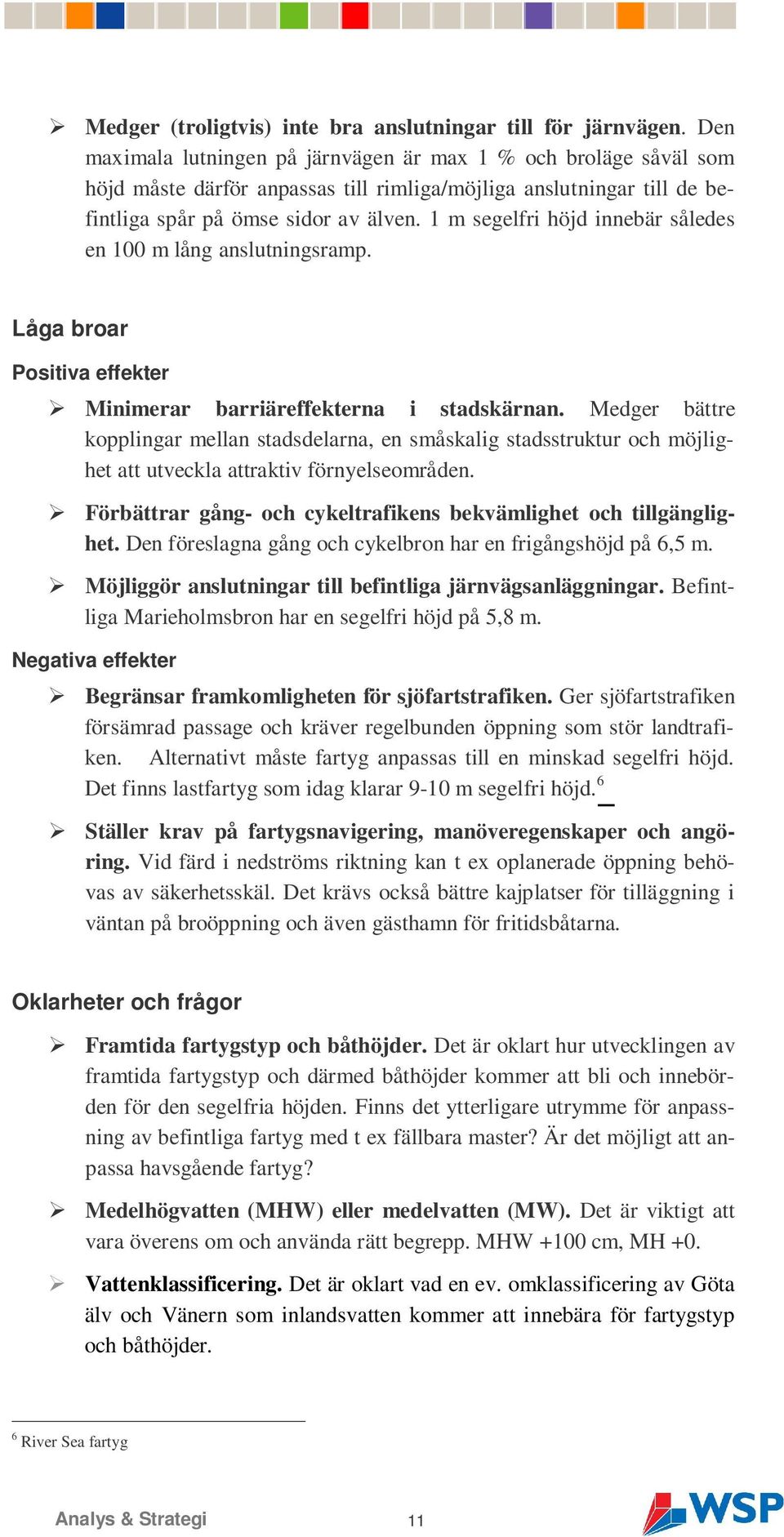 1 m segelfri höjd innebär således en 100 m lång anslutningsramp. Låga broar Positiva effekter Minimerar barriäreffekterna i stadskärnan.