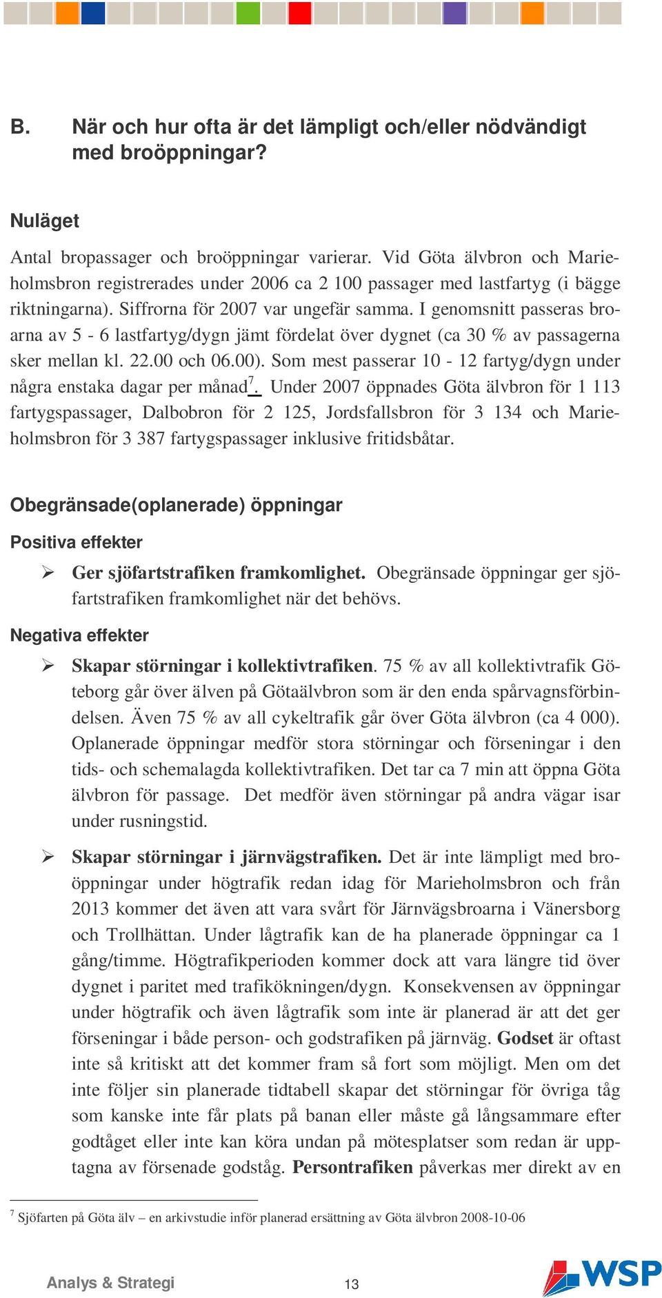 I genomsnitt passeras broarna av 5-6 lastfartyg/dygn jämt fördelat över dygnet (ca 30 % av passagerna sker mellan kl. 22.00 och 06.00).